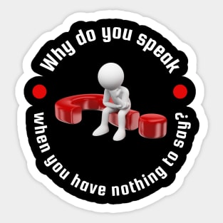 Why Do You Speak When You Have Nothing To Say? Sticker